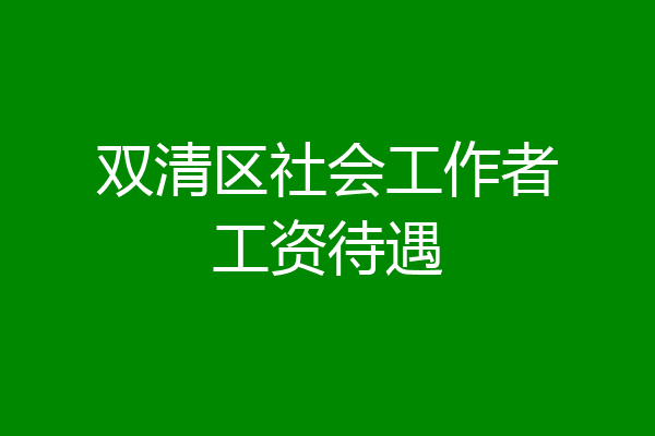 双清区社会工作者工资待遇