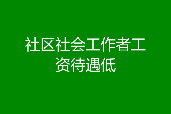 社区社会工作者工资待遇低