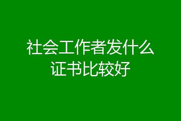 社会工作者发什么证书比较好