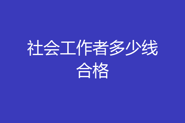 社会工作者多少线合格