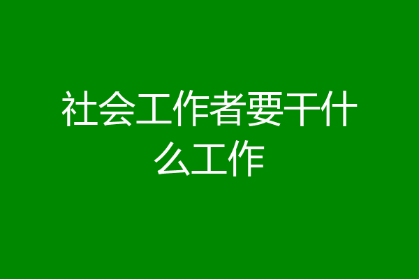 社会工作者要干什么工作