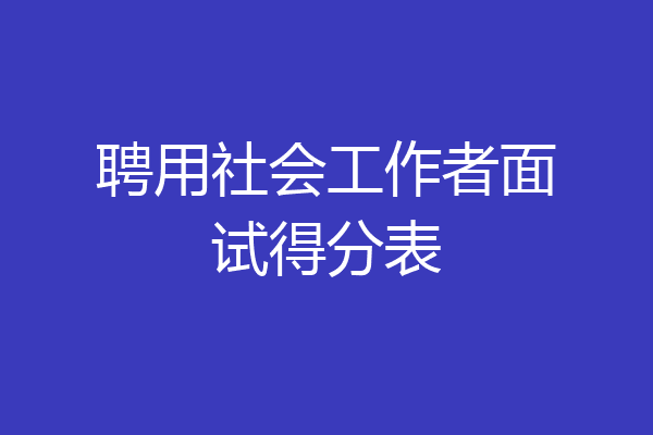 聘用社会工作者面试得分表