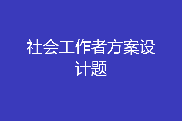 社会工作者方案设计题