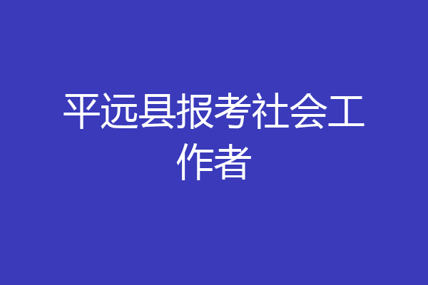 平远县报考社会工作者