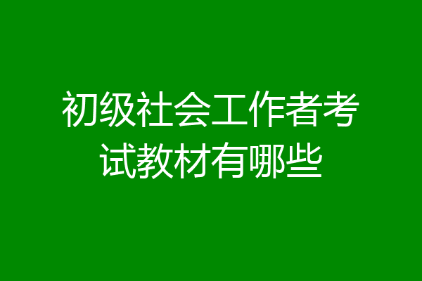 初级社会工作者考试教材有哪些