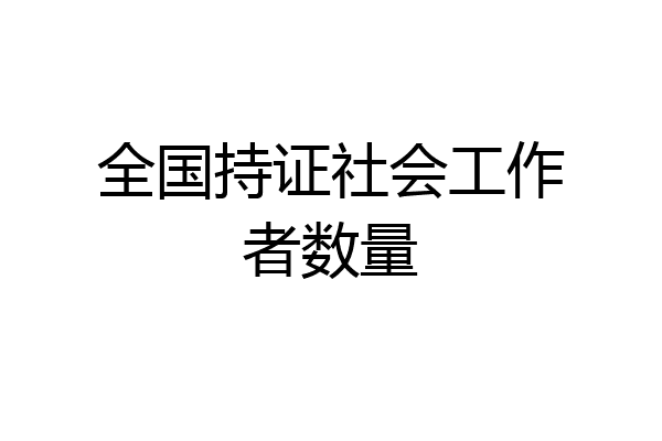 全国持证社会工作者数量