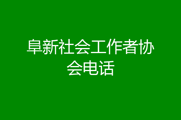 阜新社会工作者协会电话