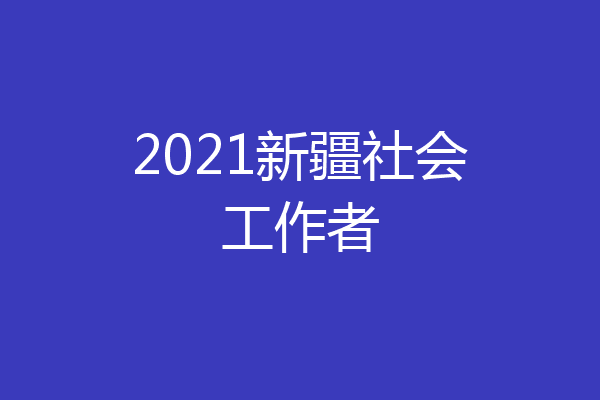 2021新疆社会工作者