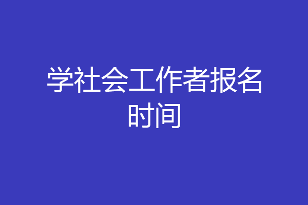 学社会工作者报名时间