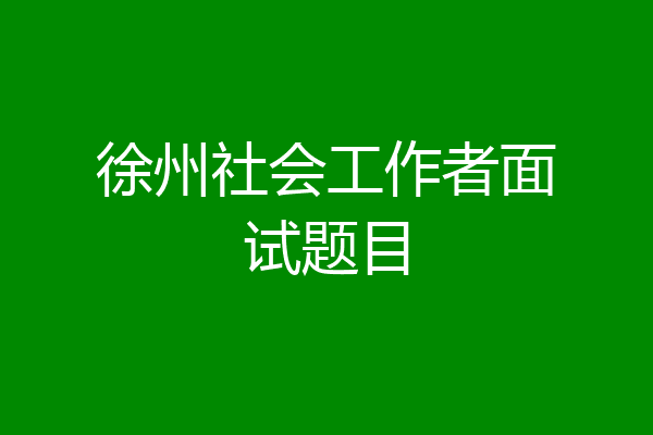 徐州社会工作者面试题目