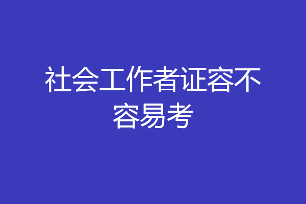 社会工作者证容不容易考