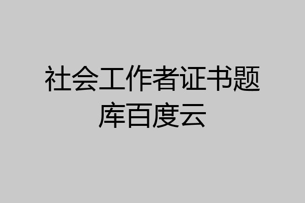 社会工作者证书题库百度云
