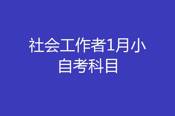 社会工作者1月小自考科目