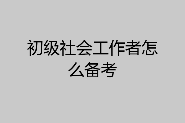 初级社会工作者怎么备考