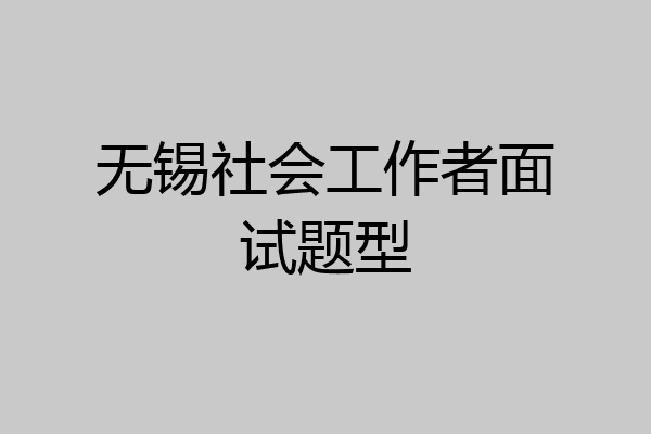 无锡社会工作者面试题型