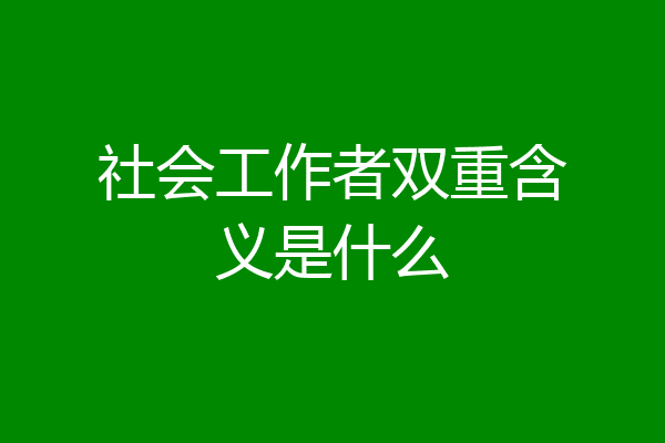 社会工作者双重含义是什么