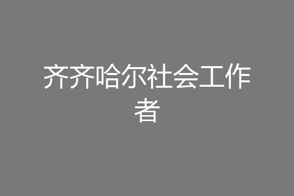 齐齐哈尔社会工作者