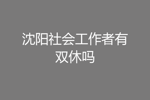 沈阳社会工作者有双休吗