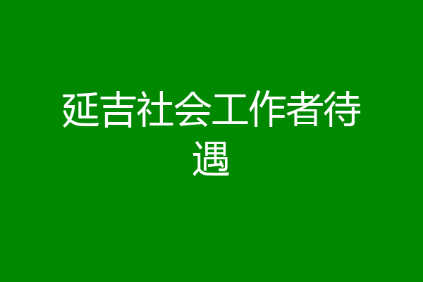 延吉社会工作者待遇