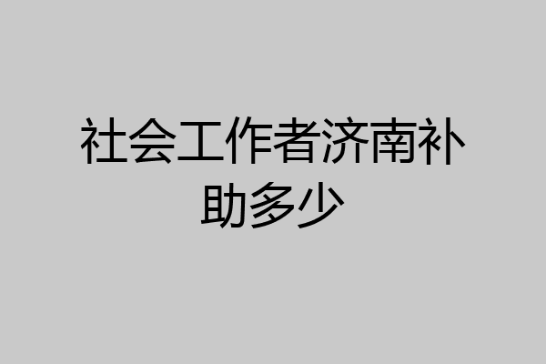 社会工作者济南补助多少