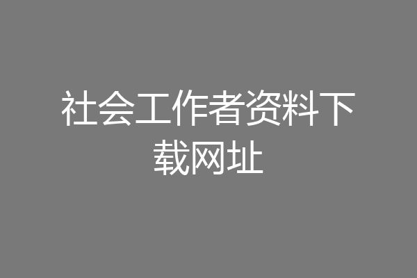 社会工作者资料下载网址