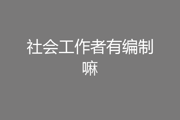 社会工作者有编制嘛