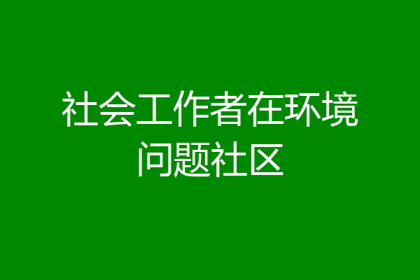 社会工作者在环境问题社区