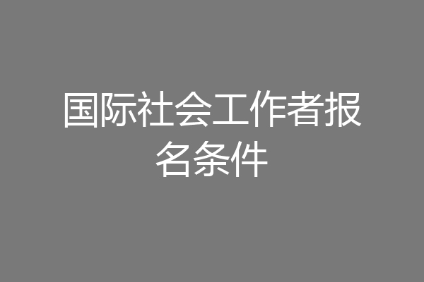 国际社会工作者报名条件