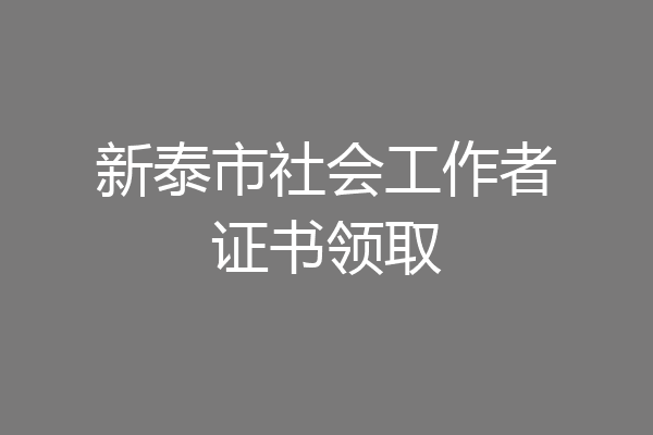 新泰市社会工作者证书领取