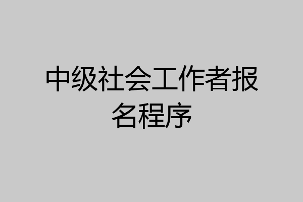中级社会工作者报名程序