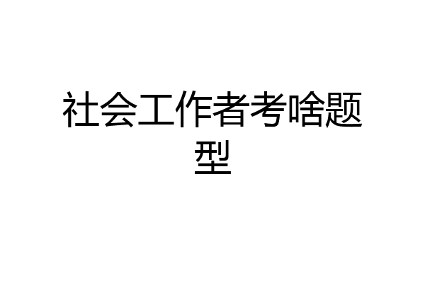 社会工作者考啥题型
