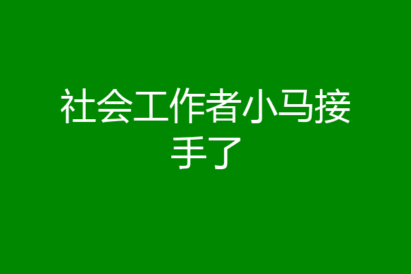 社会工作者小马接手了