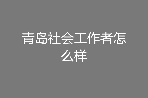 青岛社会工作者怎么样