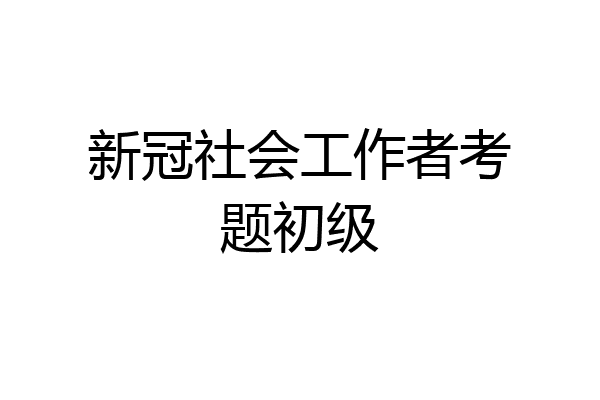 新冠社会工作者考题初级