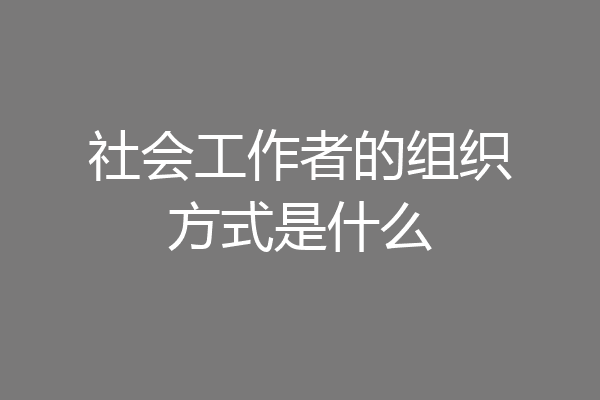 社会工作者的组织方式是什么