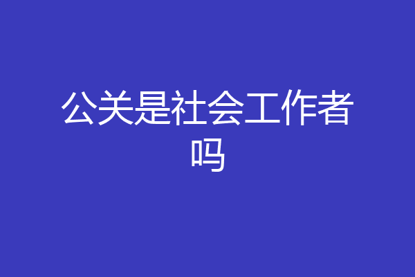 公关是社会工作者吗