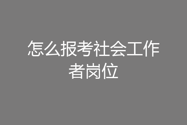 怎么报考社会工作者岗位