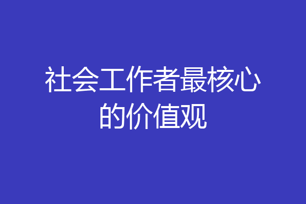 社会工作者最核心的价值观