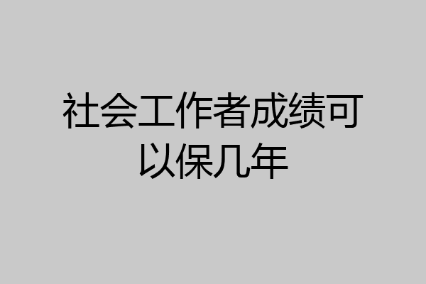 社会工作者成绩可以保几年