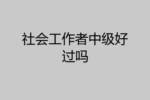 社会工作者中级好过吗