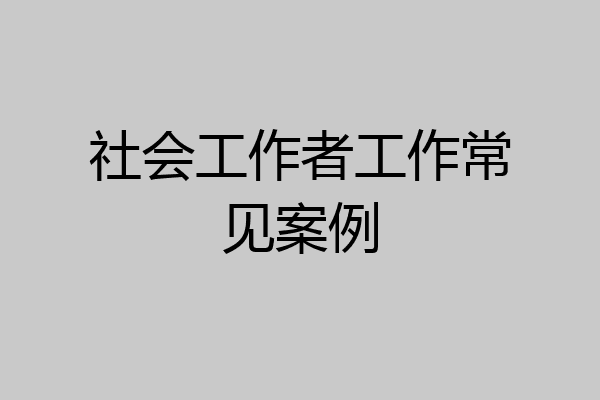 社会工作者工作常见案例