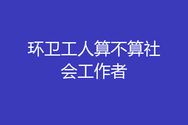 环卫工人算不算社会工作者