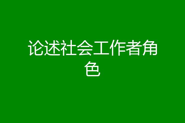论述社会工作者角色