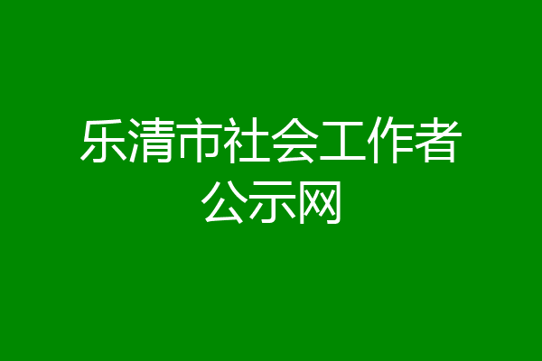 乐清市社会工作者公示网