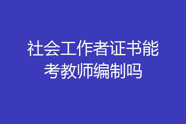 社会工作者证书能考教师编制吗