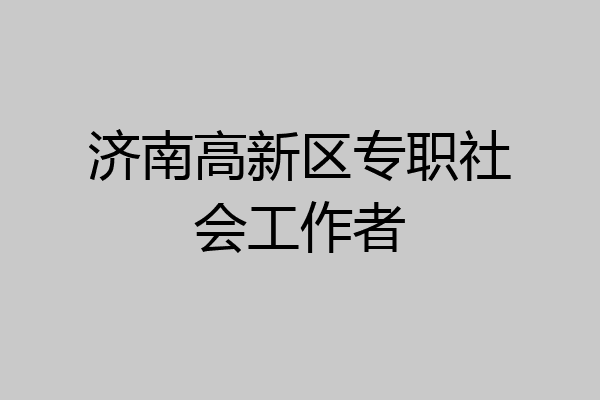 济南高新区专职社会工作者