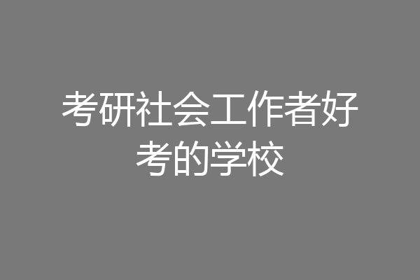 考研社会工作者好考的学校