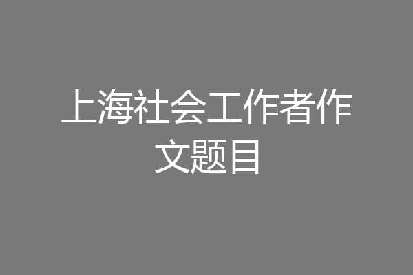 上海社会工作者作文题目