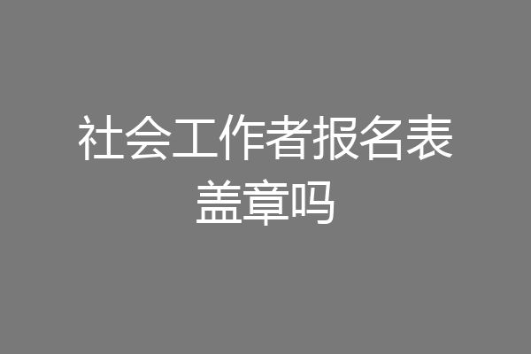 社会工作者报名表盖章吗