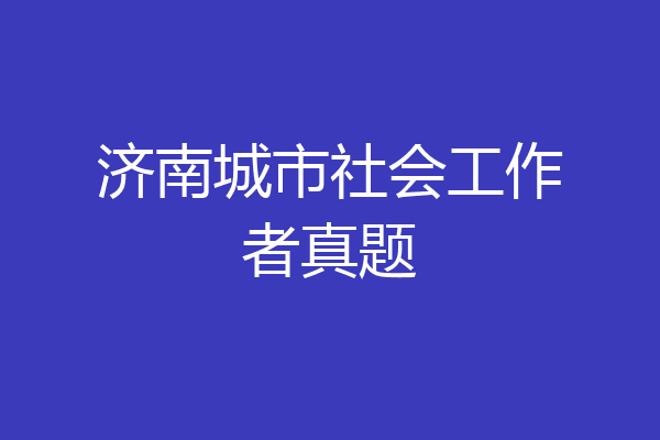 济南城市社会工作者真题